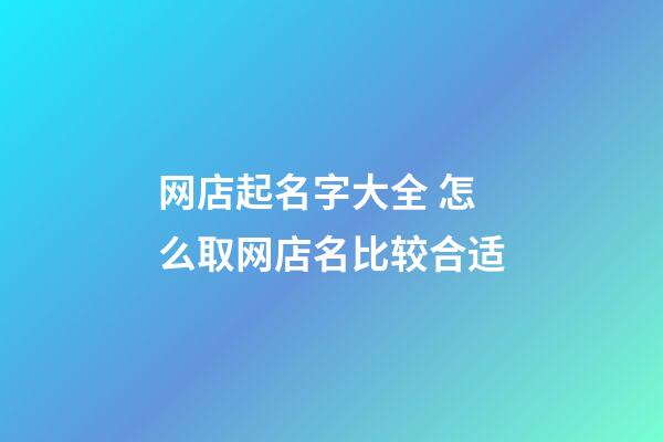 网店起名字大全 怎么取网店名比较合适-第1张-店铺起名-玄机派